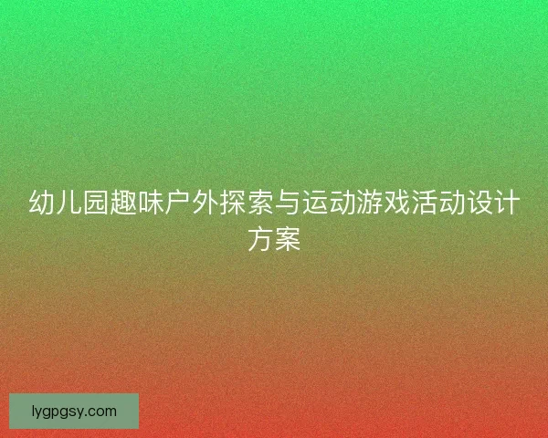 幼儿园趣味户外探索与运动游戏活动设计方案